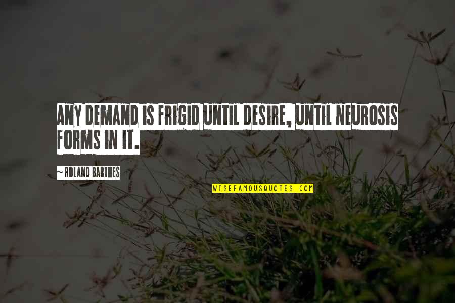 Barthes Quotes By Roland Barthes: Any demand is frigid until desire, until neurosis Barthes Quotes By Roland Barthes: Any demand is frigid until desire, until neurosis