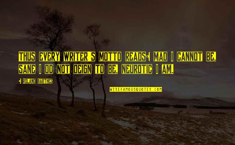 Barthes Quotes By Roland Barthes: Thus every writer's motto reads: mad I cannot Barthes Quotes By Roland Barthes: Thus every writer's motto reads: mad I cannot