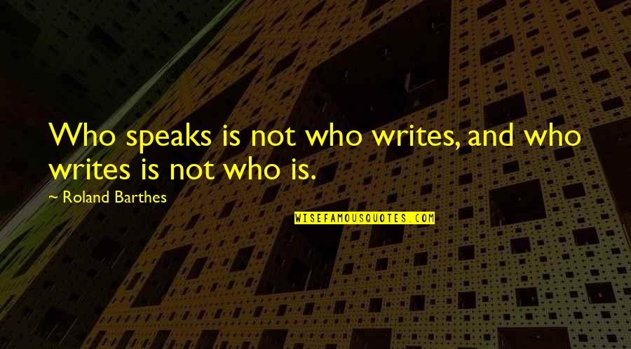 Barthes Quotes By Roland Barthes: Who speaks is not who writes, and who Barthes Quotes By Roland Barthes: Who speaks is not who writes, and who