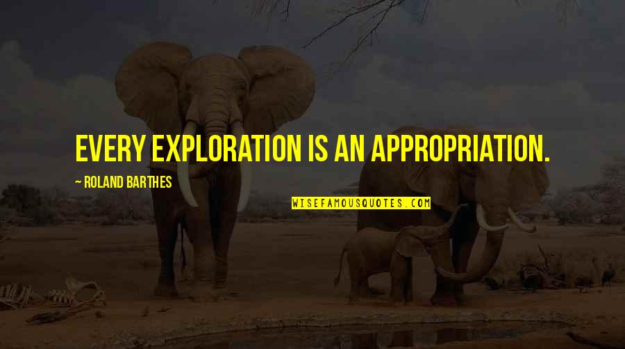 Barthes Quotes By Roland Barthes: Every exploration is an appropriation. Barthes Quotes By Roland Barthes: Every exploration is an appropriation.