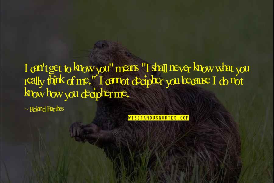 Barthes Quotes By Roland Barthes: I can't get to know you" means "I Barthes Quotes By Roland Barthes: I can't get to know you" means "I