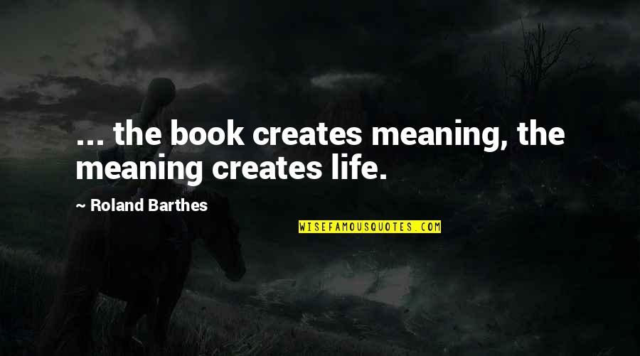 Barthes Quotes By Roland Barthes: ... the book creates meaning, the meaning creates Barthes Quotes By Roland Barthes: ... the book creates meaning, the meaning creates