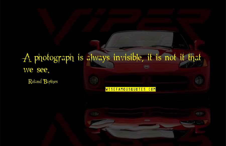 Barthes Quotes By Roland Barthes: A photograph is always invisible, it is not Barthes Quotes By Roland Barthes: A photograph is always invisible, it is not