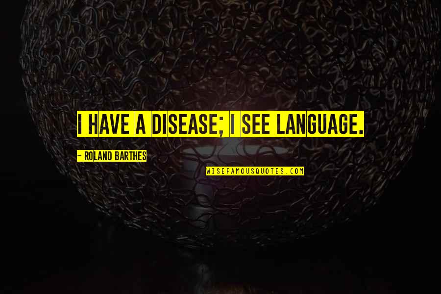 Barthes S Z Quotes By Roland Barthes: I have a disease; I see language. Barthes S Z Quotes By Roland Barthes: I have a disease; I see language.