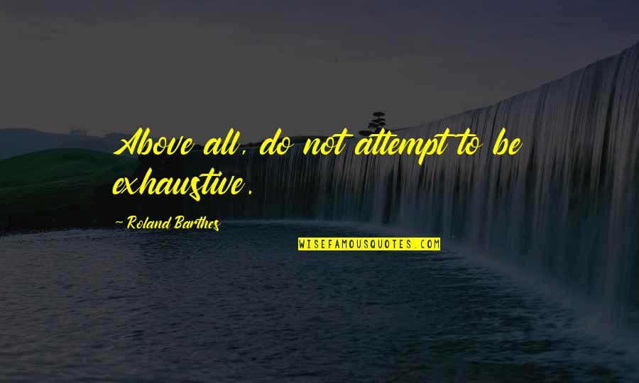 Barthes S Z Quotes By Roland Barthes: Above all, do not attempt to be exhaustive. Barthes S Z Quotes By Roland Barthes: Above all, do not attempt to be exhaustive.