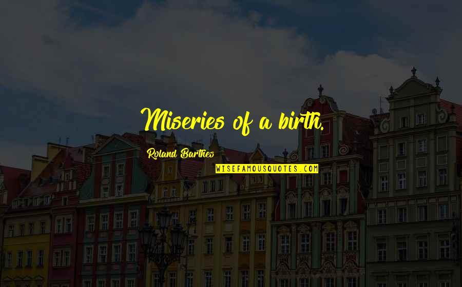 Barthes S Z Quotes By Roland Barthes: Miseries of a birth. Barthes S Z Quotes By Roland Barthes: Miseries of a birth.