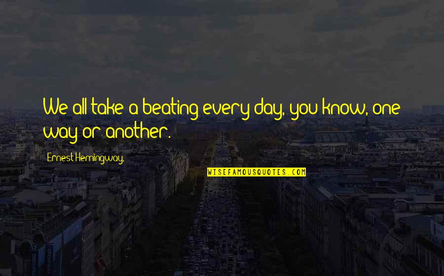 Barthesian Quotes By Ernest Hemingway,: We all take a beating every day, you Barthesian Quotes By Ernest Hemingway,: We all take a beating every day, you