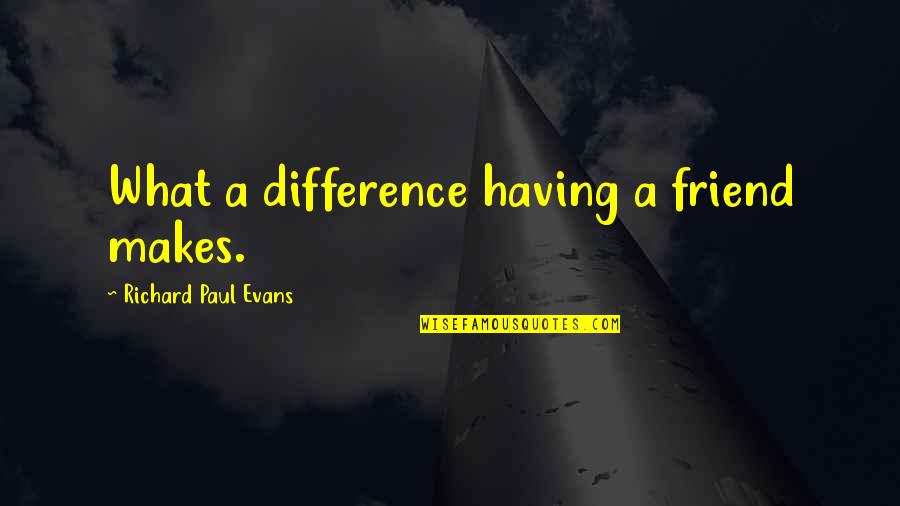 Barthez Goalkeeper Quotes By Richard Paul Evans: What a difference having a friend makes. Barthez Goalkeeper Quotes By Richard Paul Evans: What a difference having a friend makes.