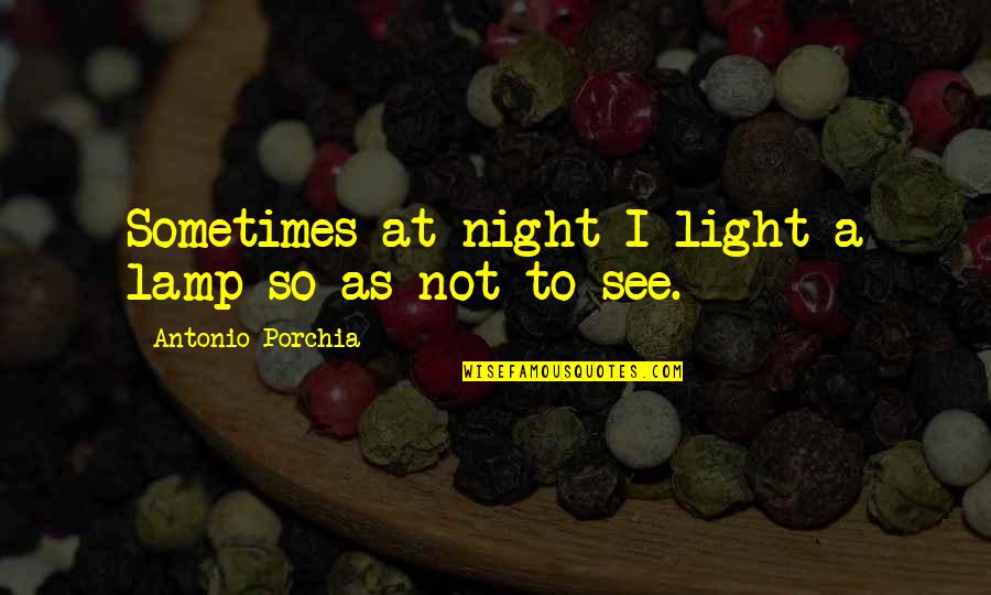 Barthlow Sandals Quotes By Antonio Porchia: Sometimes at night I light a lamp so