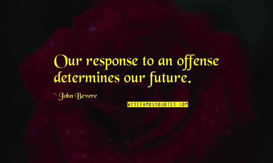 Barthlow Sandals Quotes By John Bevere: Our response to an offense determines our future.