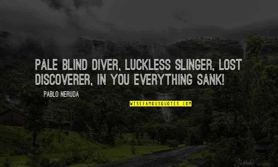 Barthlow Sandals Quotes By Pablo Neruda: Pale blind diver, luckless slinger, lost discoverer, in