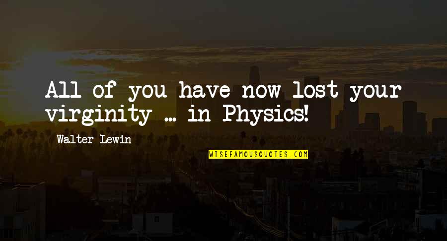 Bartholet Harvard Quotes By Walter Lewin: All of you have now lost your virginity Bartholet Harvard Quotes By Walter Lewin: All of you have now lost your virginity