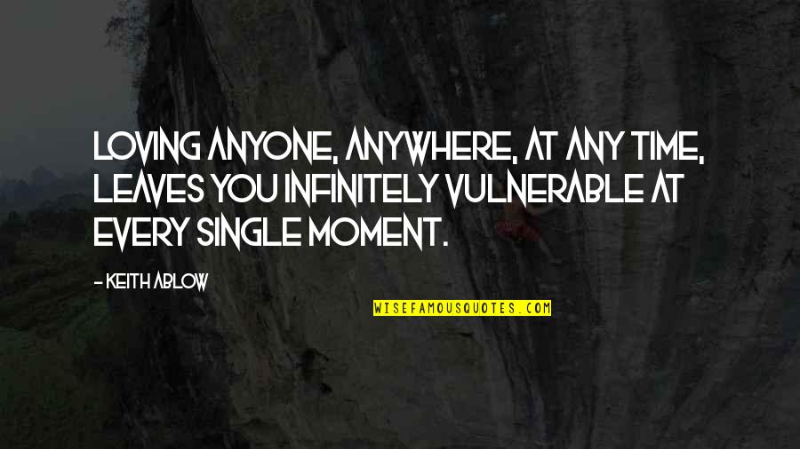 Bartholomaus Bruyn Quotes By Keith Ablow: Loving anyone, anywhere, at any time, leaves you