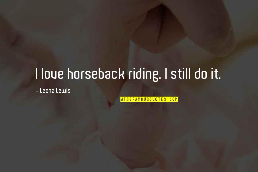 Bartholomaus Nessler Quotes By Leona Lewis: I love horseback riding. I still do it. Bartholomaus Nessler Quotes By Leona Lewis: I love horseback riding. I still do it.