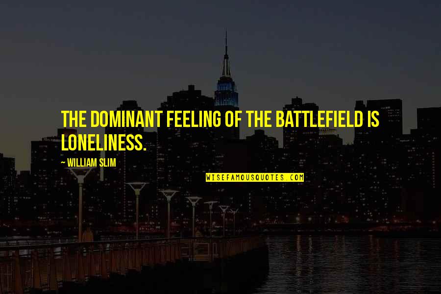 Bartholomay Quotes By William Slim: The dominant feeling of the battlefield is loneliness.