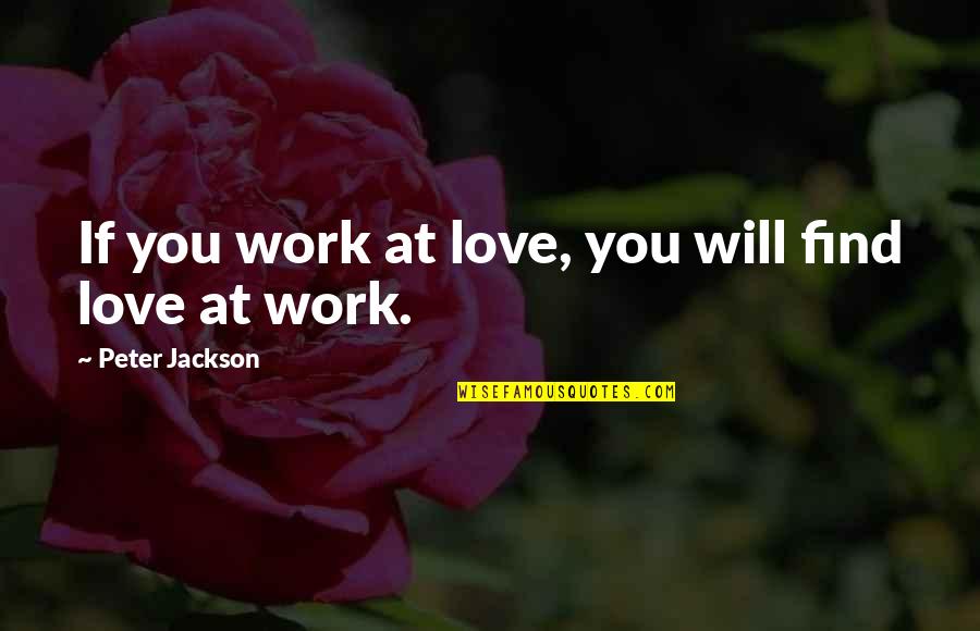 Bartholomeus Vermuyden Quotes By Peter Jackson: If you work at love, you will find Bartholomeus Vermuyden Quotes By Peter Jackson: If you work at love, you will find