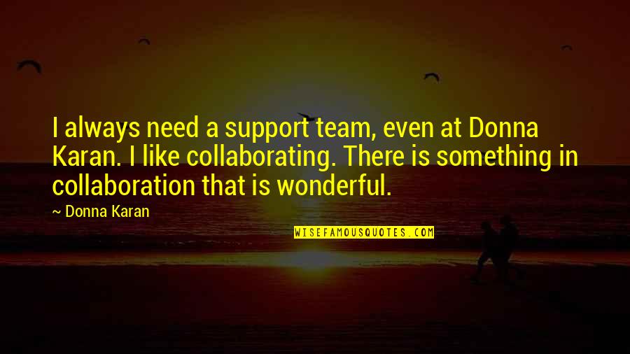 Bartholomew Fair Quotes By Donna Karan: I always need a support team, even at Bartholomew Fair Quotes By Donna Karan: I always need a support team, even at