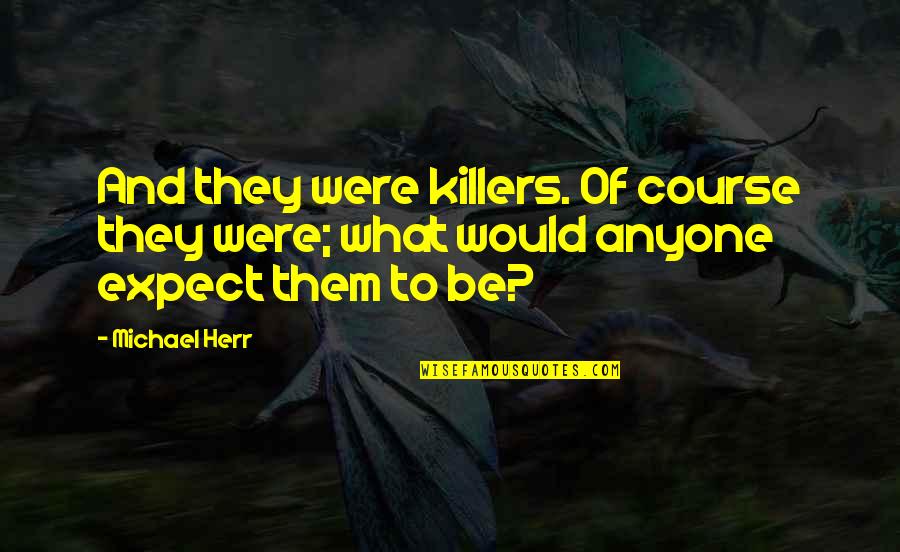 Bartholomew Mary Margaret Moore Quotes By Michael Herr: And they were killers. Of course they were;