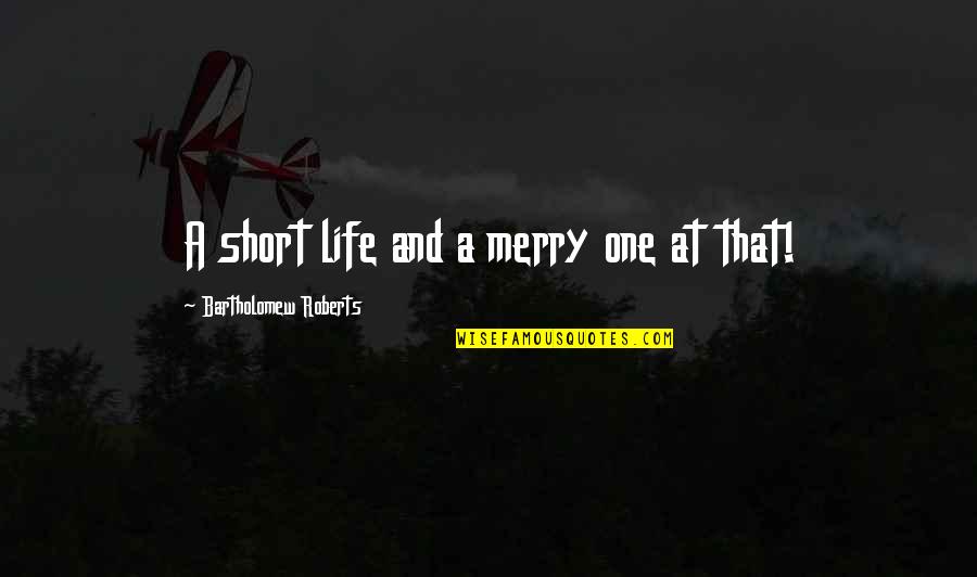 Bartholomew Quotes By Bartholomew Roberts: A short life and a merry one at