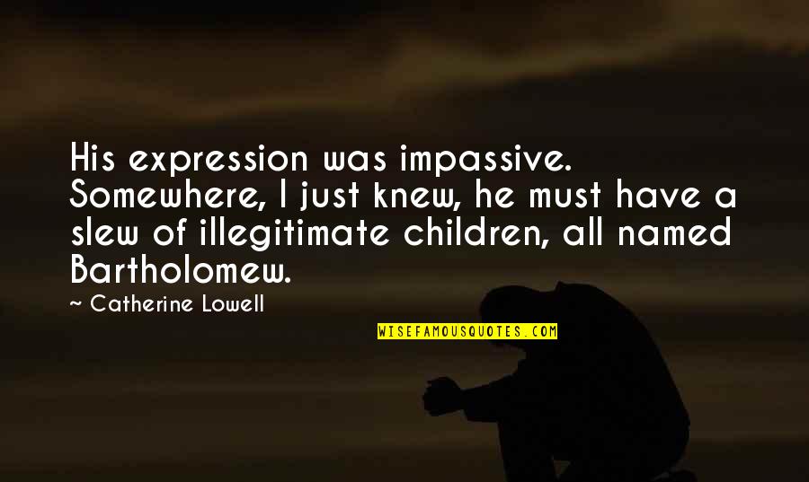 Bartholomew Quotes By Catherine Lowell: His expression was impassive. Somewhere, I just knew, Bartholomew Quotes By Catherine Lowell: His expression was impassive. Somewhere, I just knew,