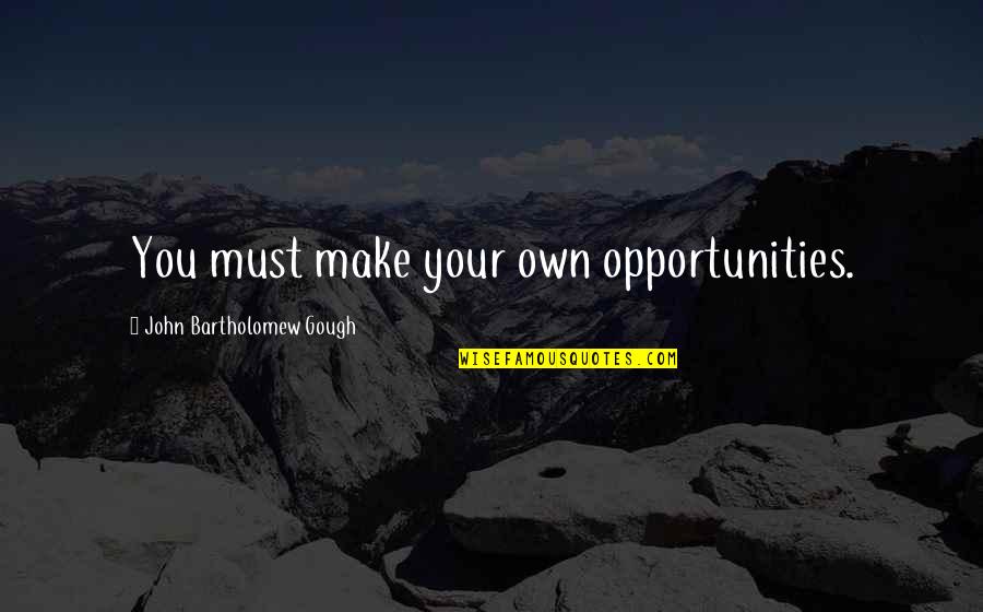 Bartholomew Quotes By John Bartholomew Gough: You must make your own opportunities. Bartholomew Quotes By John Bartholomew Gough: You must make your own opportunities.