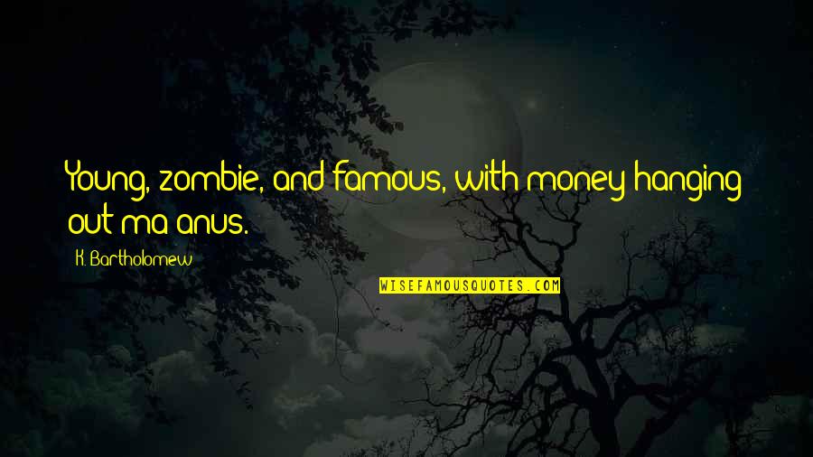 Bartholomew Quotes By K. Bartholomew: Young, zombie, and famous, with money hanging out