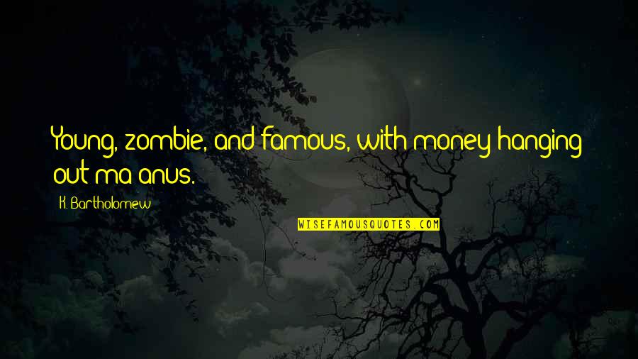 Bartholomew Quotes By K. Bartholomew: Young, zombie, and famous, with money hanging out Bartholomew Quotes By K. Bartholomew: Young, zombie, and famous, with money hanging out