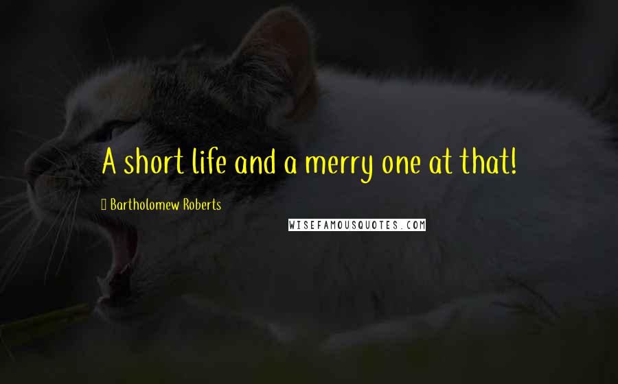 Bartholomew Roberts quotes: A short life and a merry one at that!