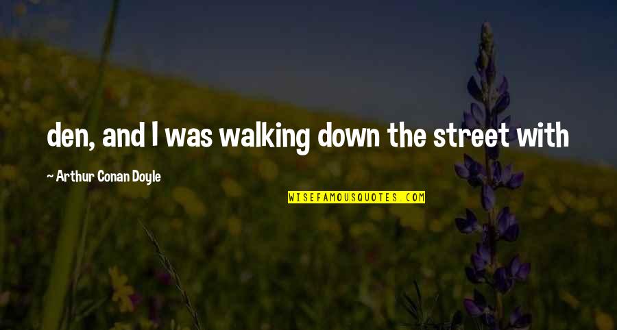 Bartholomews Song Quotes By Arthur Conan Doyle: den, and I was walking down the street Bartholomews Song Quotes By Arthur Conan Doyle: den, and I was walking down the street