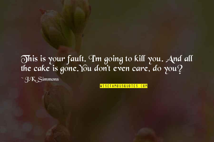 Bartholomews Song Quotes By J.K. Simmons: This is your fault. I'm going to kill Bartholomews Song Quotes By J.K. Simmons: This is your fault. I'm going to kill