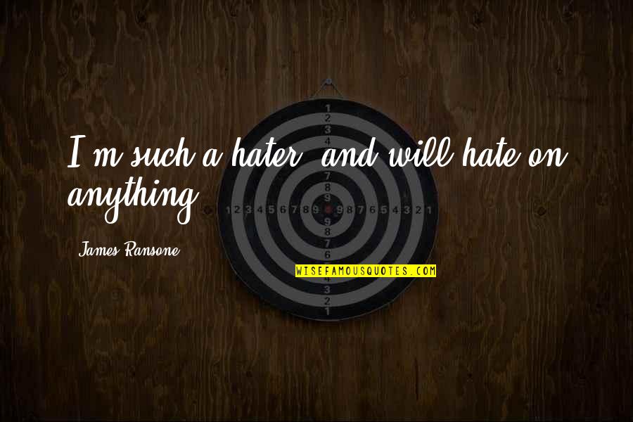 Bartholomews Song Quotes By James Ransone: I'm such a hater, and will hate on Bartholomews Song Quotes By James Ransone: I'm such a hater, and will hate on