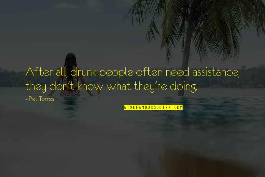 Bartholomews Song Quotes By Pet Torres: After all, drunk people often need assistance, they