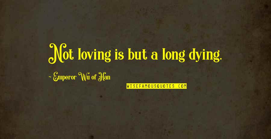 Barthwell Group Quotes By Emperor Wu Of Han: Not loving is but a long dying.