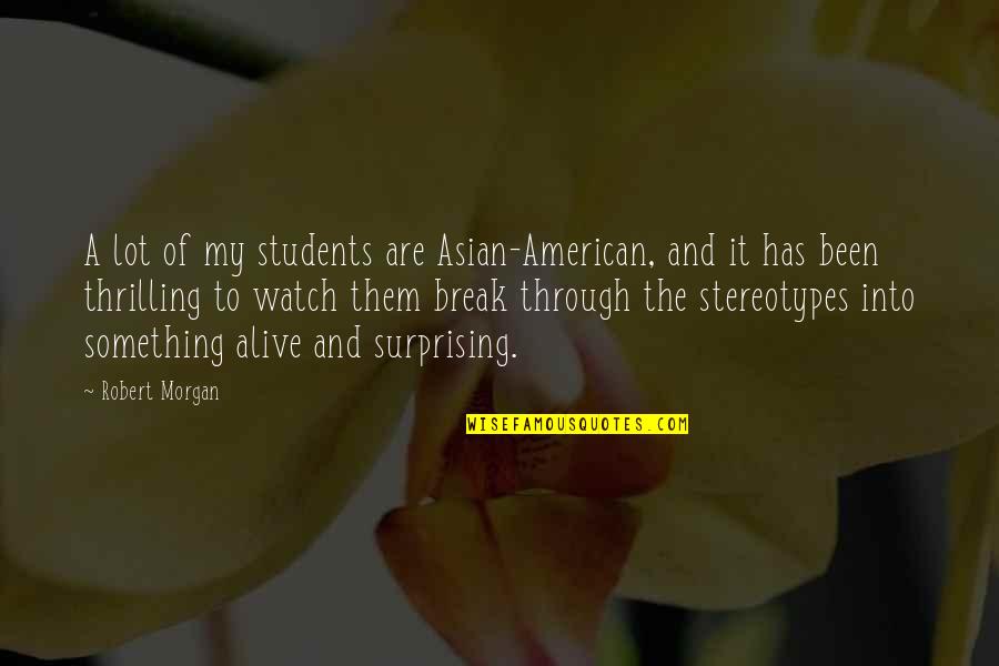 Bartimaeus Sequence Quotes By Robert Morgan: A lot of my students are Asian-American, and Bartimaeus Sequence Quotes By Robert Morgan: A lot of my students are Asian-American, and