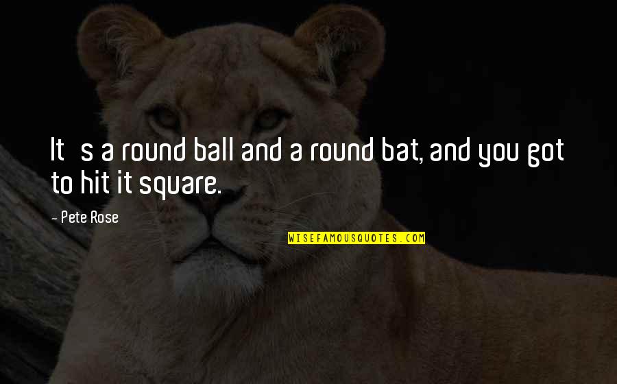 Bartimus Etheria Quotes By Pete Rose: It's a round ball and a round bat,