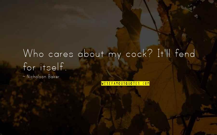 Bartine Curlish Quotes By Nicholson Baker: Who cares about my cock? It'll fend for Bartine Curlish Quotes By Nicholson Baker: Who cares about my cock? It'll fend for