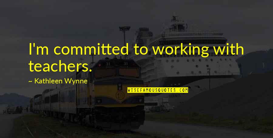 Bartish Drive Amherst Quotes By Kathleen Wynne: I'm committed to working with teachers. Bartish Drive Amherst Quotes By Kathleen Wynne: I'm committed to working with teachers.