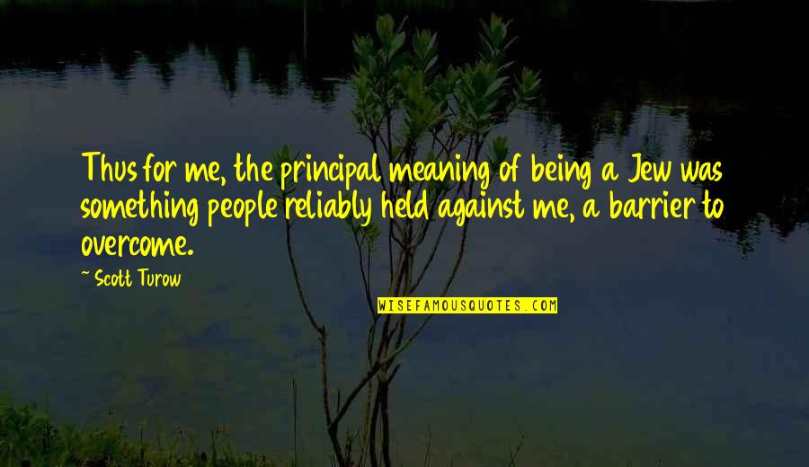 Bartkus Quotes By Scott Turow: Thus for me, the principal meaning of being Bartkus Quotes By Scott Turow: Thus for me, the principal meaning of being