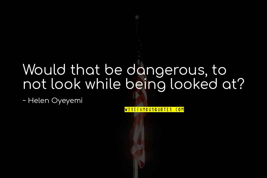 Bartkuskis Quotes By Helen Oyeyemi: Would that be dangerous, to not look while Bartkuskis Quotes By Helen Oyeyemi: Would that be dangerous, to not look while