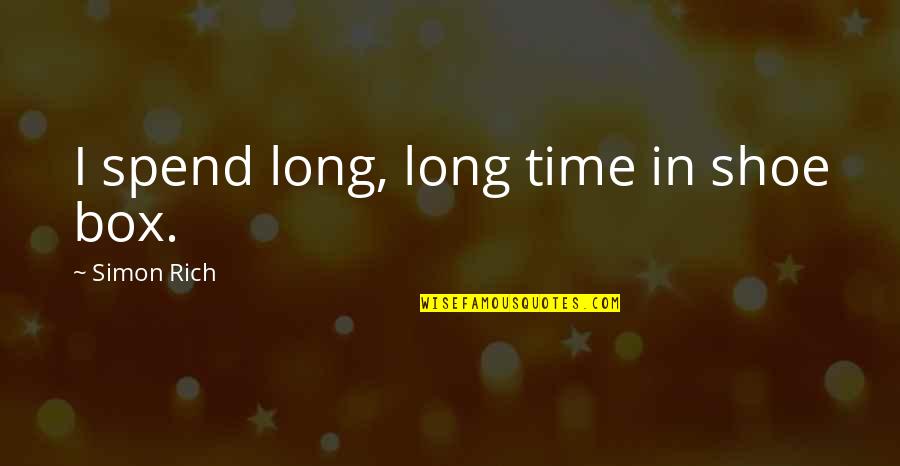 Bartkuskis Quotes By Simon Rich: I spend long, long time in shoe box. Bartkuskis Quotes By Simon Rich: I spend long, long time in shoe box.