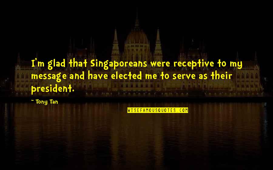 Bartleby Gaines Quotes By Tony Tan: I'm glad that Singaporeans were receptive to my