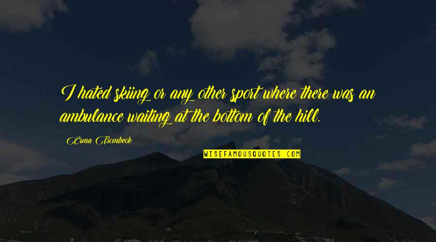 Bartlein Carbon Quotes By Erma Bombeck: I hated skiing or any other sport where Bartlein Carbon Quotes By Erma Bombeck: I hated skiing or any other sport where