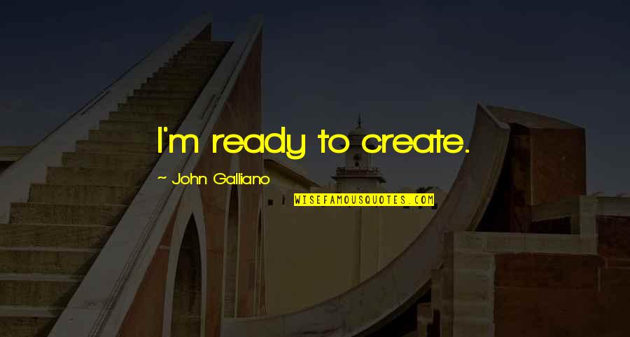 Bartlein Carbon Quotes By John Galliano: I'm ready to create. Bartlein Carbon Quotes By John Galliano: I'm ready to create.