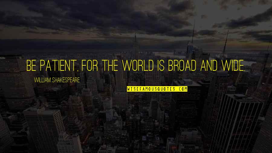 Bartlet Quotes By William Shakespeare: Be patient, for the world is broad and