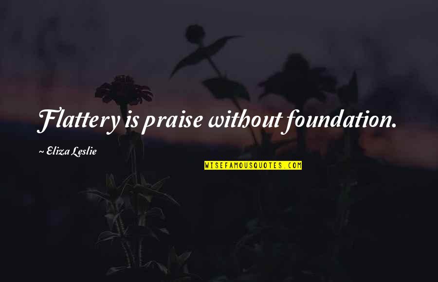 Bartlett Funeral Home Quotes By Eliza Leslie: Flattery is praise without foundation.