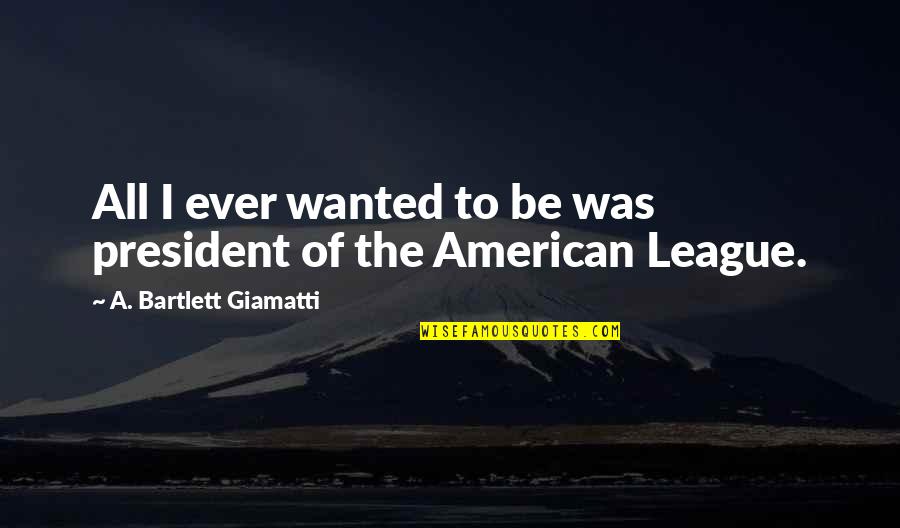 Bartlett Quotes By A. Bartlett Giamatti: All I ever wanted to be was president Bartlett Quotes By A. Bartlett Giamatti: All I ever wanted to be was president