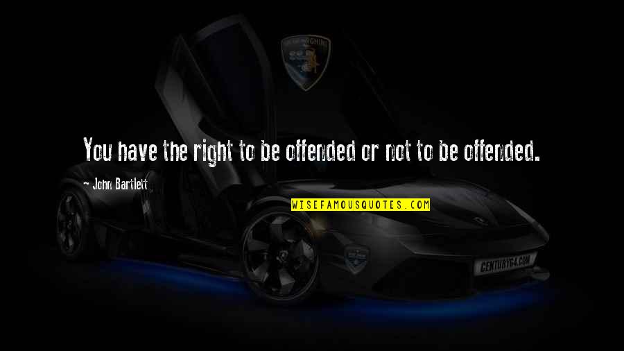 Bartlett Quotes By John Bartlett: You have the right to be offended or Bartlett Quotes By John Bartlett: You have the right to be offended or