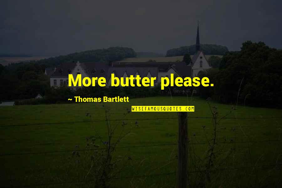 Bartlett Quotes By Thomas Bartlett: More butter please. Bartlett Quotes By Thomas Bartlett: More butter please.