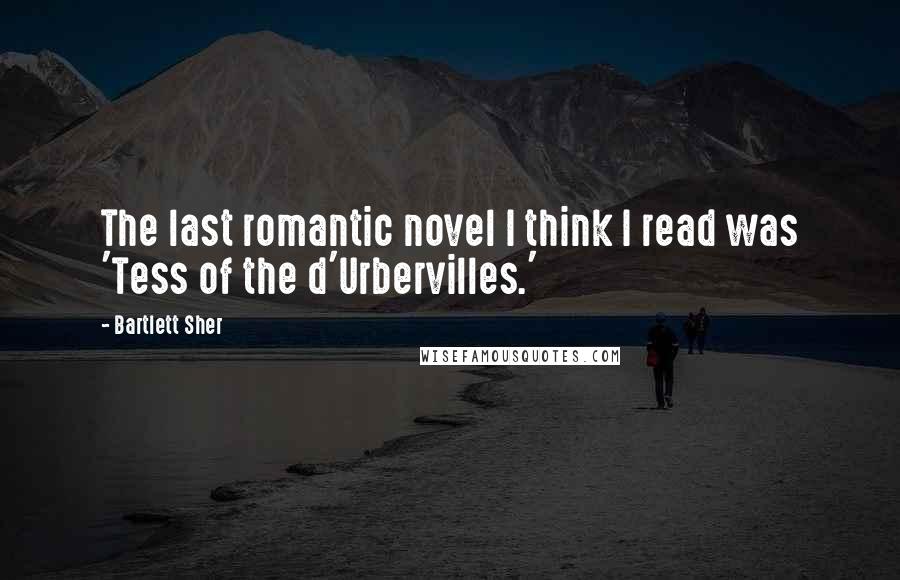 Bartlett Sher quotes: The last romantic novel I think I read was 'Tess of the d'Urbervilles.'