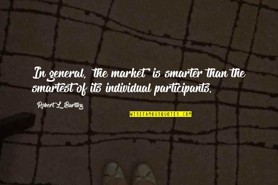 Bartley Quotes By Robert L. Bartley: In general, 'the market' is smarter than the Bartley Quotes By Robert L. Bartley: In general, 'the market' is smarter than the